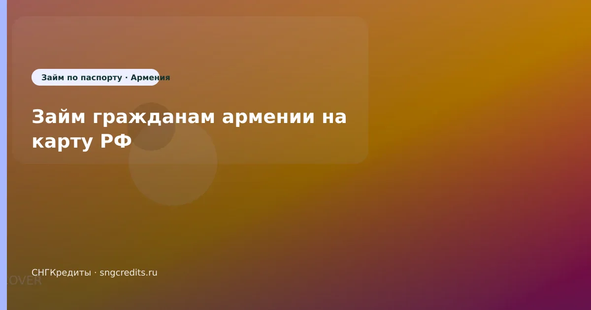 Оформление для армянским гражданам: по паспорту, на карту, зачисление на карту