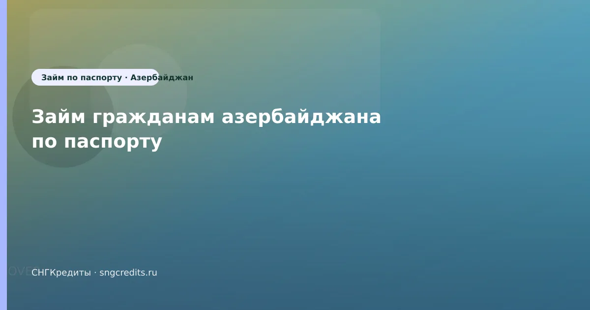 Заявка гражданам Азербайджана по паспорту: на карту и типовые причины отказа