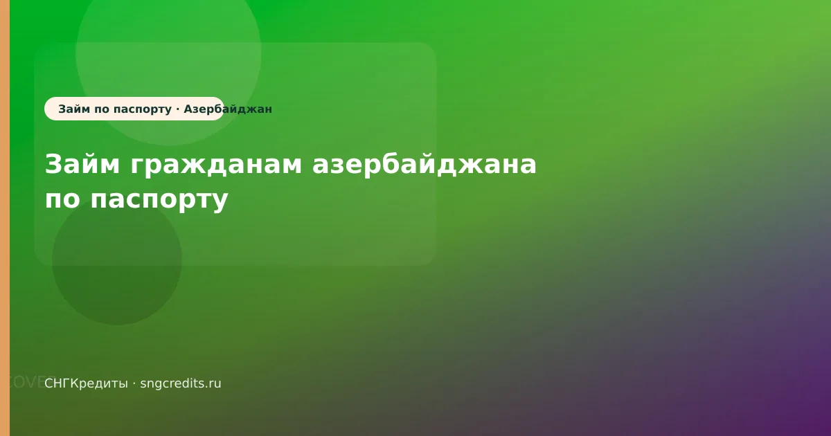 Азербайджан: микрозайм на карту по паспорту — что проверить до анкеты