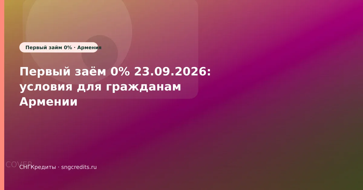 Первый заём 0% 23.09.2026: условия для гражданам Армении