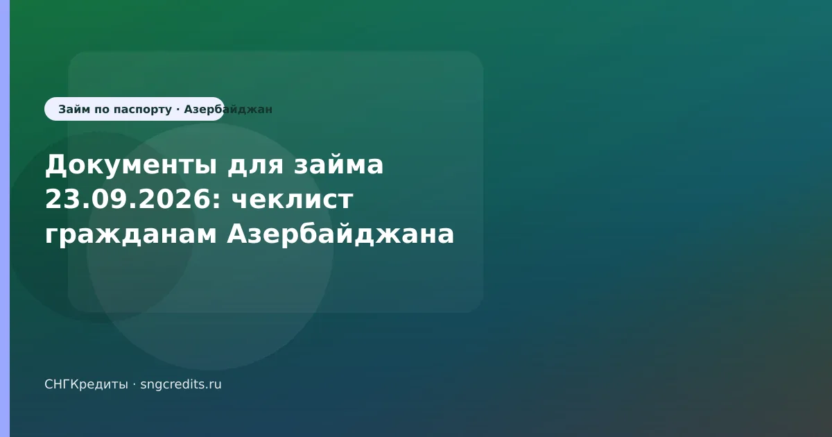 Документы для займа 23.09.2026: чеклист гражданам Азербайджана