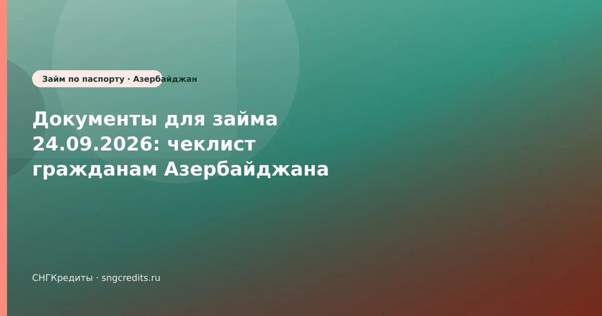 Документы для займа 24.09.2026: чеклист гражданам Азербайджана