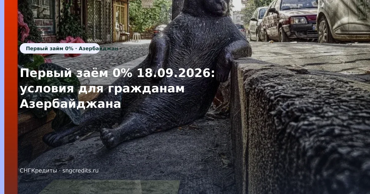 Первый заём 0% 18.09.2026: условия для гражданам Азербайджана