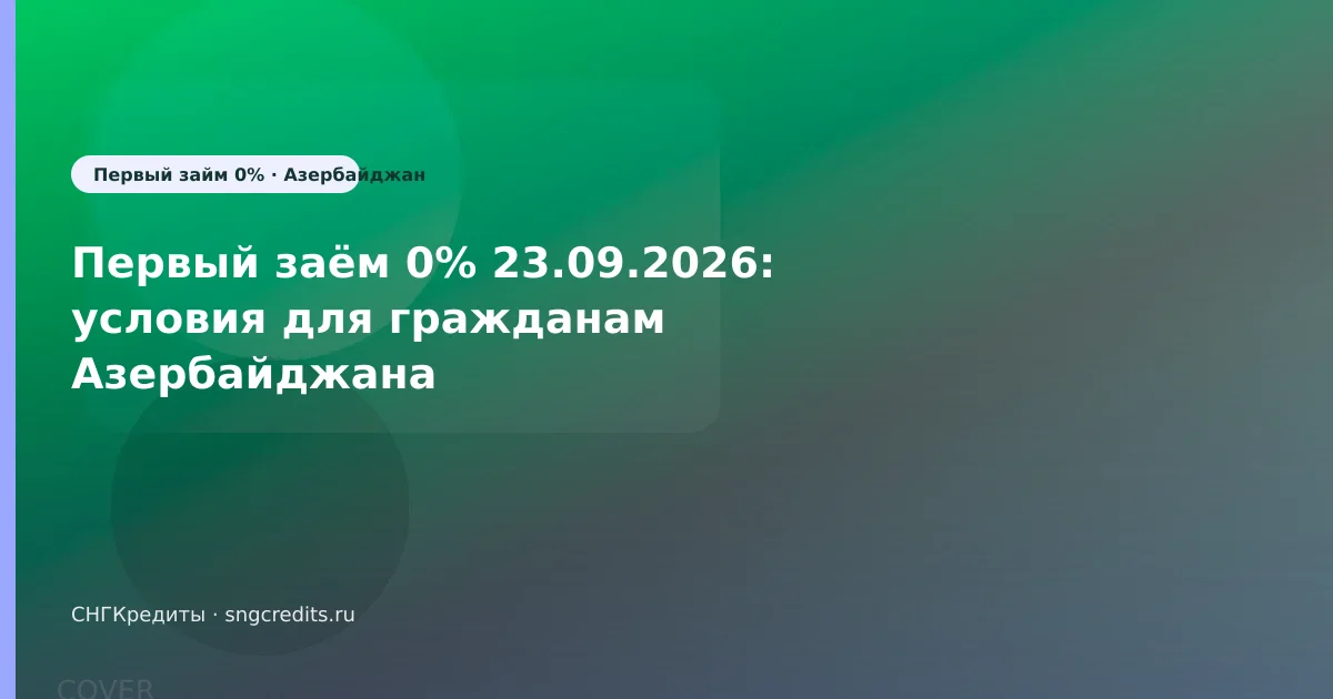 Первый заём 0% 23.09.2026: условия для гражданам Азербайджана
