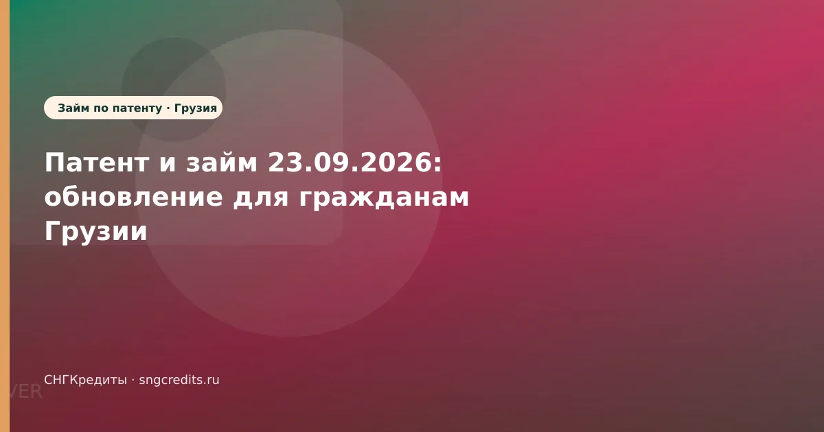 Патент и займ 23.09.2026: обновление для гражданам Грузии