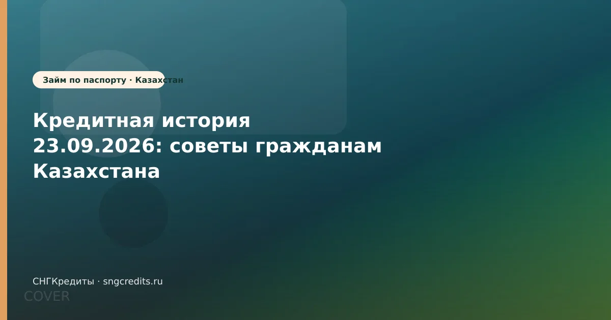 Кредитная история 23.09.2026: советы гражданам Казахстана