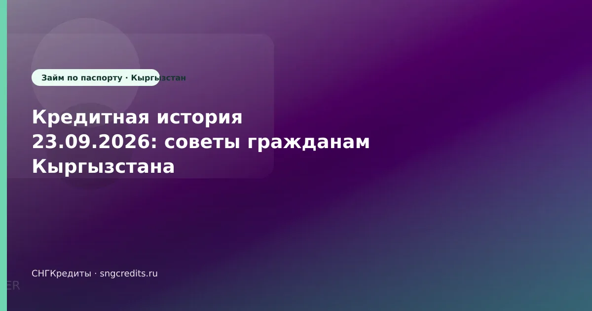 Кредитная история 23.09.2026: советы гражданам Кыргызстана