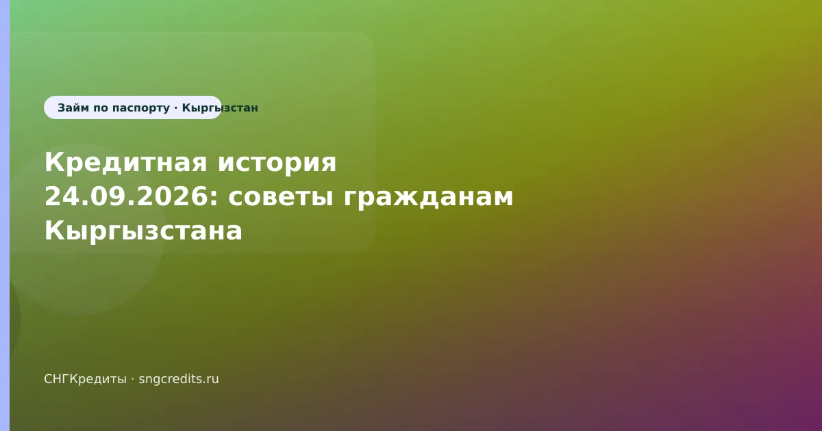 Кредитная история 24.09.2026: советы гражданам Кыргызстана