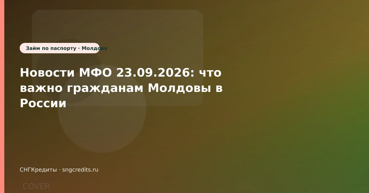 Новости МФО 23.09.2026: что важно гражданам Молдовы в России