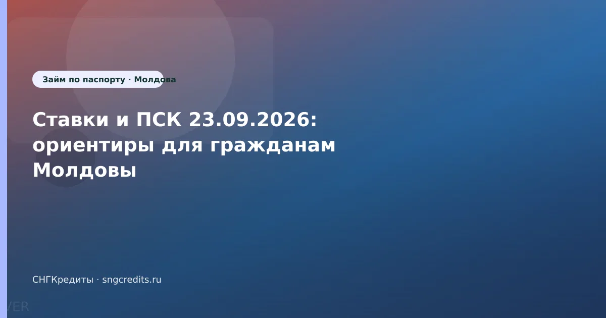 Ставки и ПСК 23.09.2026: ориентиры для гражданам Молдовы