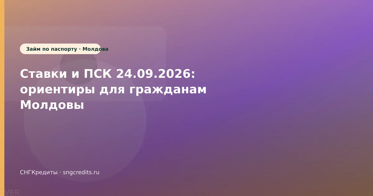 Ставки и ПСК 24.09.2026: ориентиры для гражданам Молдовы