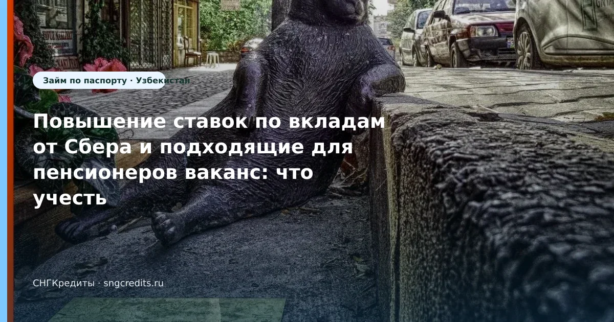 Повышение ставок по вкладам от Сбера и подходящие для пенсионеров ваканс: что учесть гражданам Узбекистана