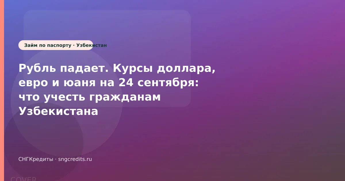 Рубль падает. Курсы доллара, евро и юаня на 24 сентября: что учесть гражданам Узбекистана
