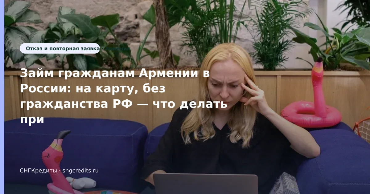 Займ гражданам Армении в России: на карту, без гражданства РФ — что делать при отказе