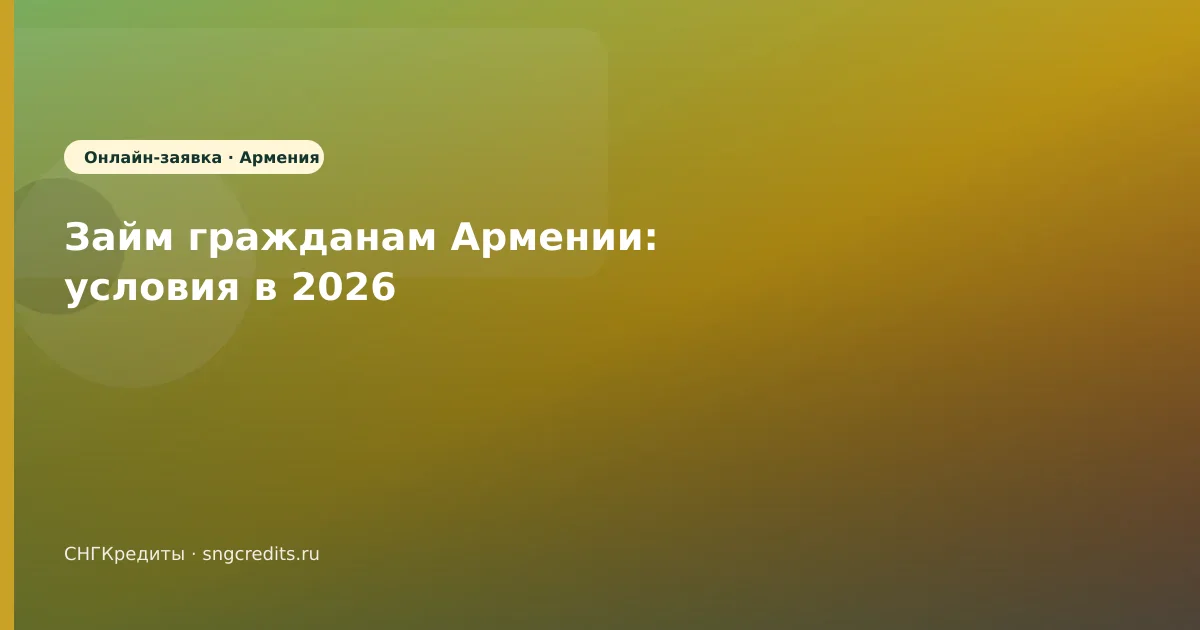 Займ гражданам Армении: условия в 2026