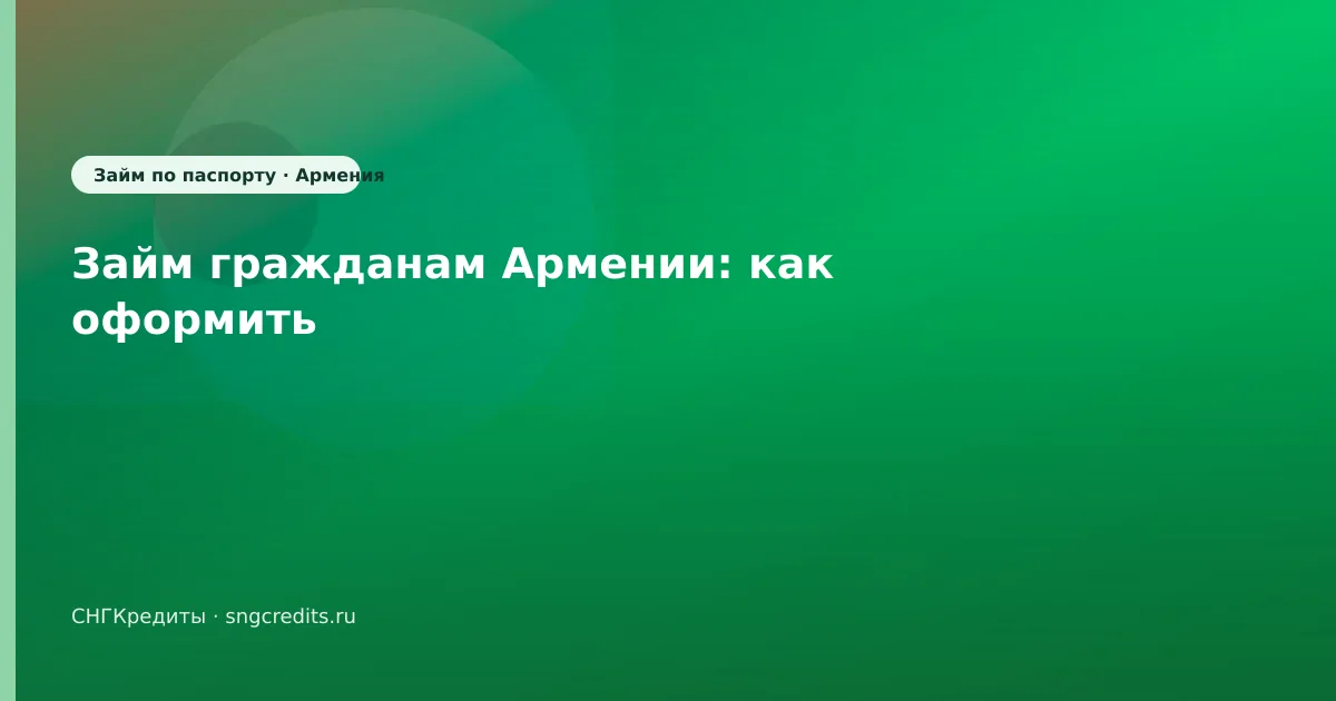 Займ гражданам Армении: как оформить