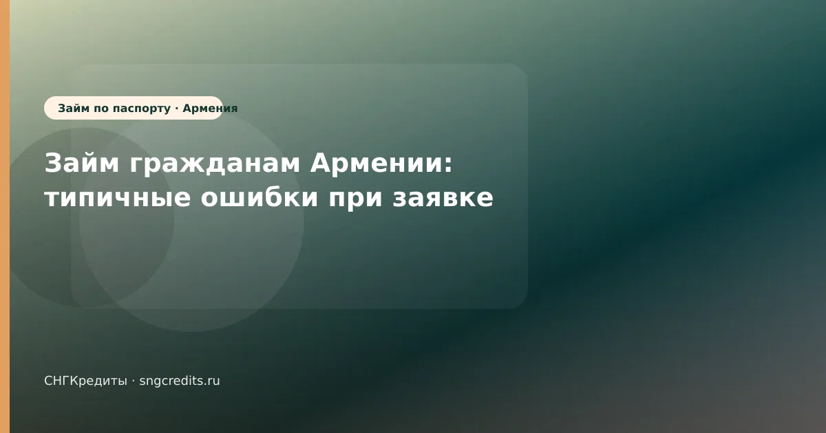 Займ гражданам Армении: типичные ошибки при заявке