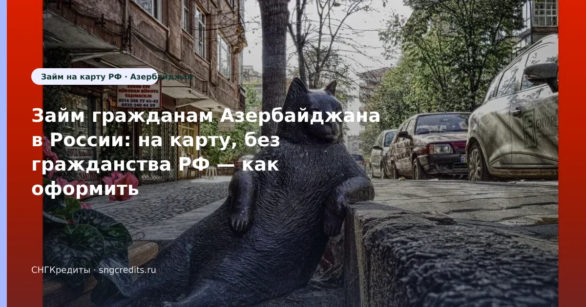 Займ гражданам Азербайджана в России: на карту, без гражданства РФ — как оформить