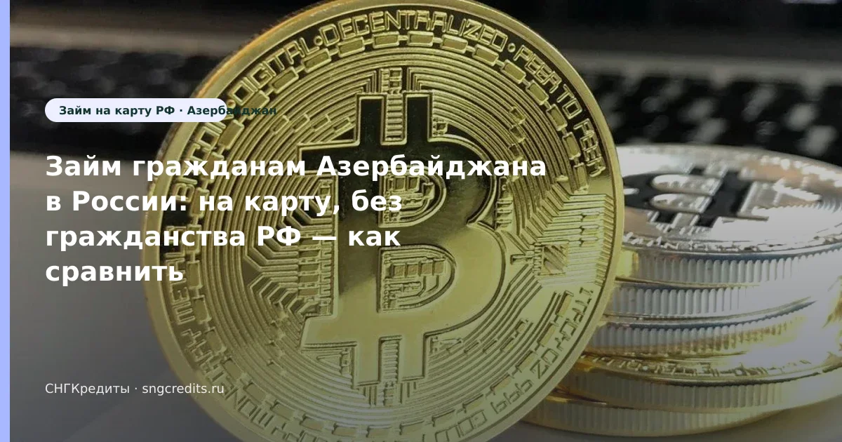 Микрозайм гражданам Азербайджана: без гражданства РФ и на карту в 2026 году