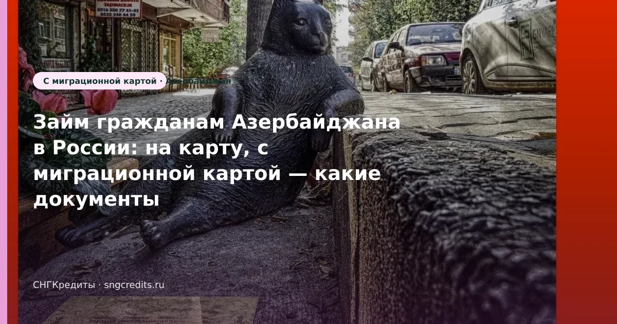 Займ гражданам Азербайджана в России: на карту, с миграционной картой — какие документы нужны