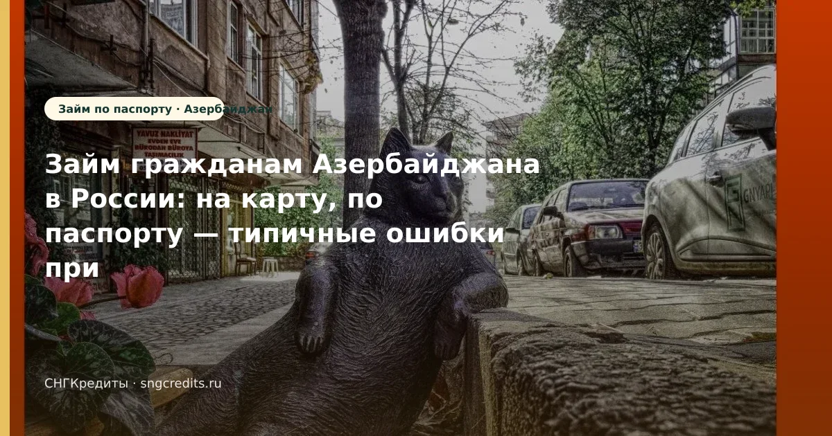 Займ гражданам Азербайджана в России: на карту, по паспорту — типичные ошибки при заявке