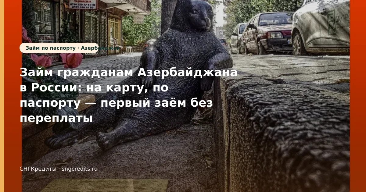 Займ гражданам Азербайджана в России: на карту, по паспорту — первый заём без переплаты