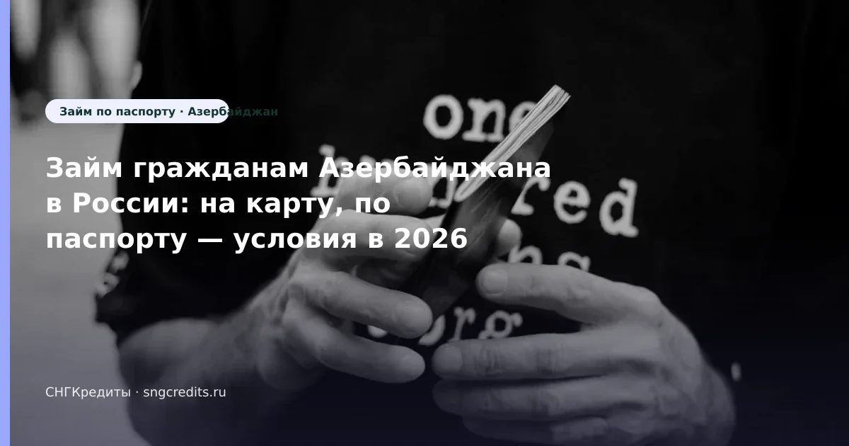 Займ гражданам Азербайджана в России: на карту, по паспорту — условия в 2026