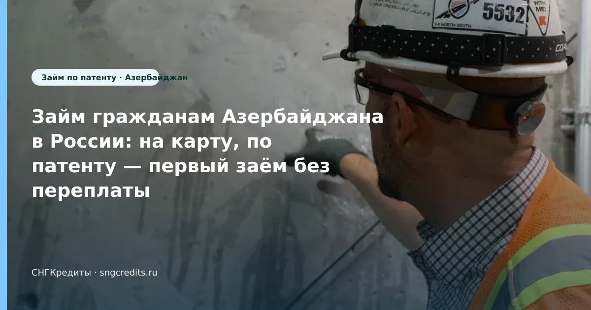 Займ гражданам Азербайджана в России: на карту, по патенту — первый заём без переплаты