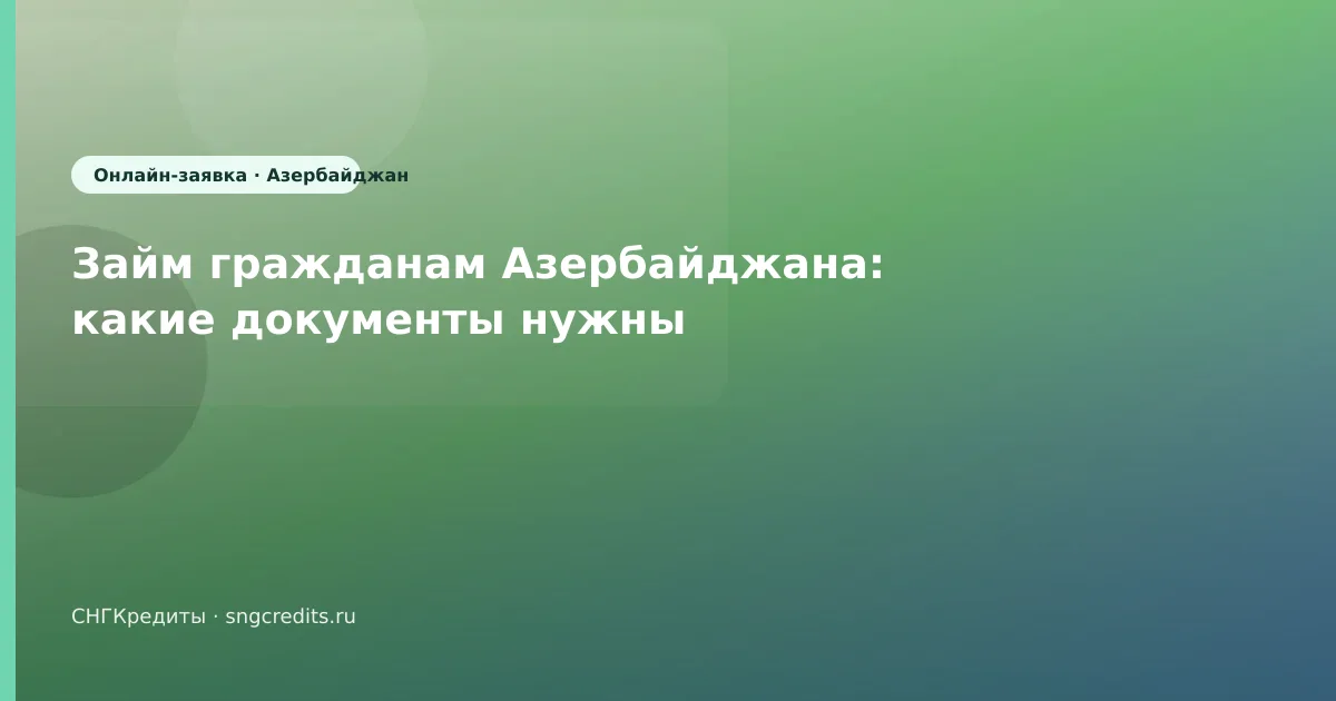 Займ гражданам Азербайджана: какие документы нужны