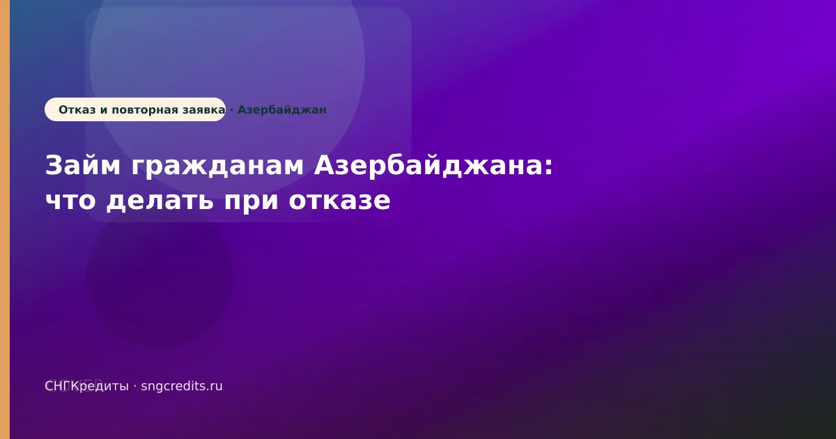 Займ гражданам Азербайджана: что делать при отказе