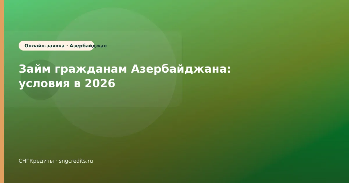 Займ гражданам Азербайджана: условия в 2026