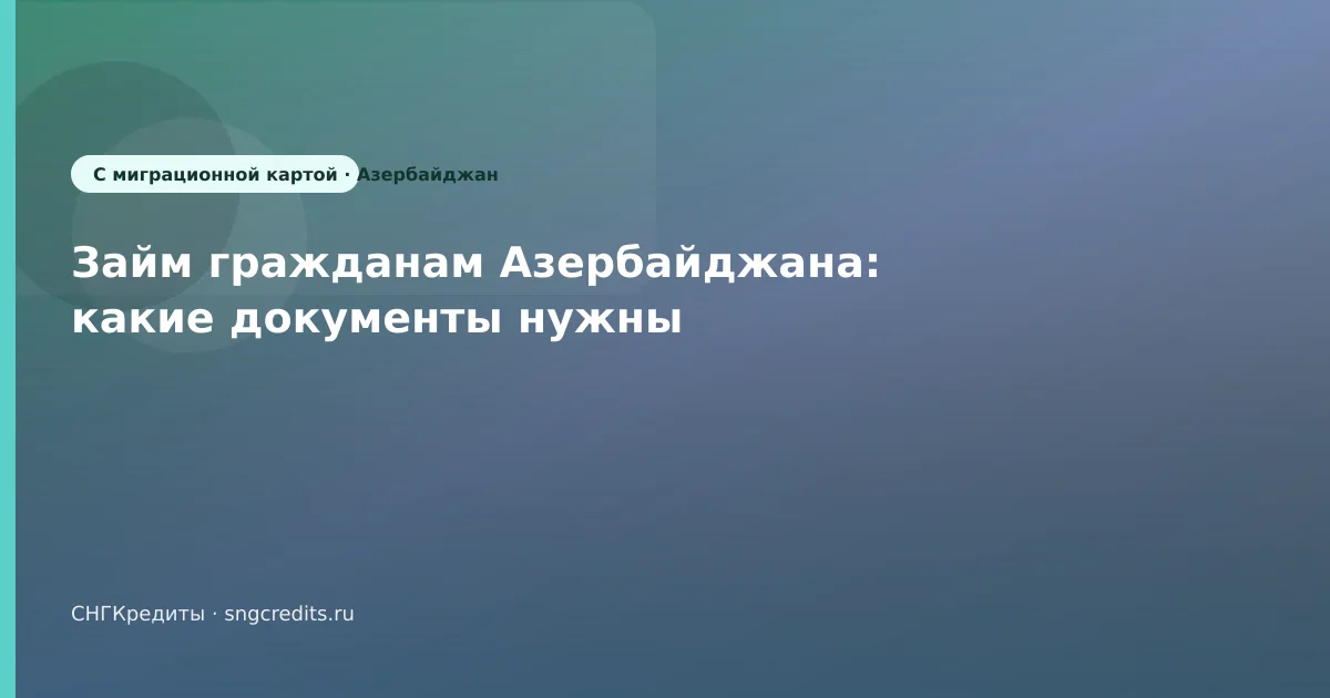 Займ гражданам Азербайджана: какие документы нужны