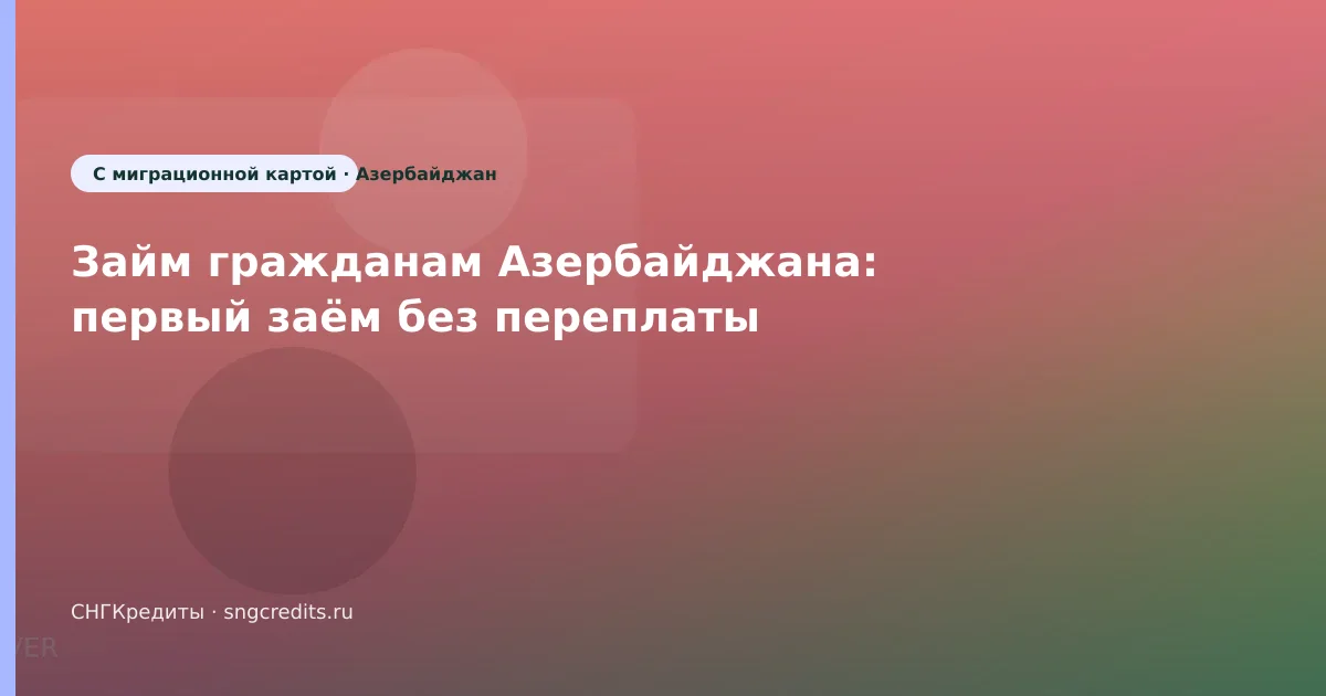 Займ гражданам Азербайджана: первый заём без переплаты