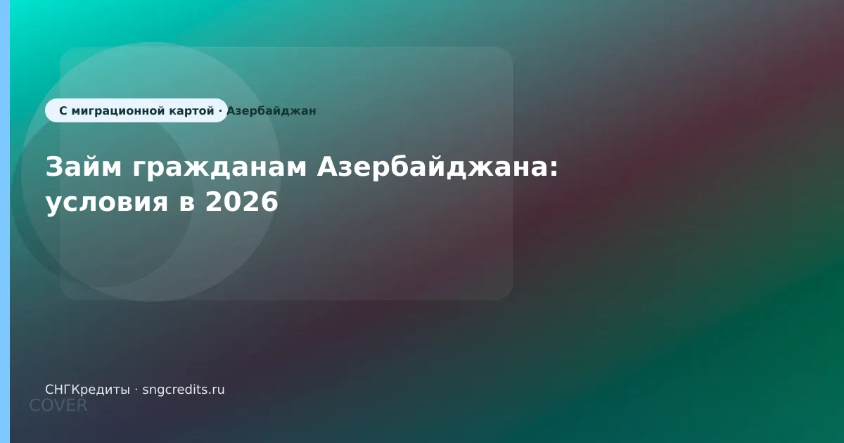 Займ гражданам Азербайджана: условия в 2026