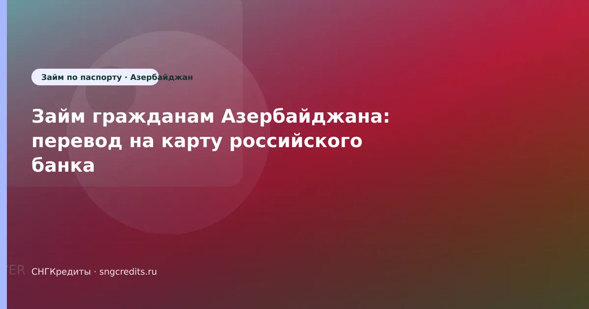 Займ гражданам Азербайджана: перевод на карту российского банка
