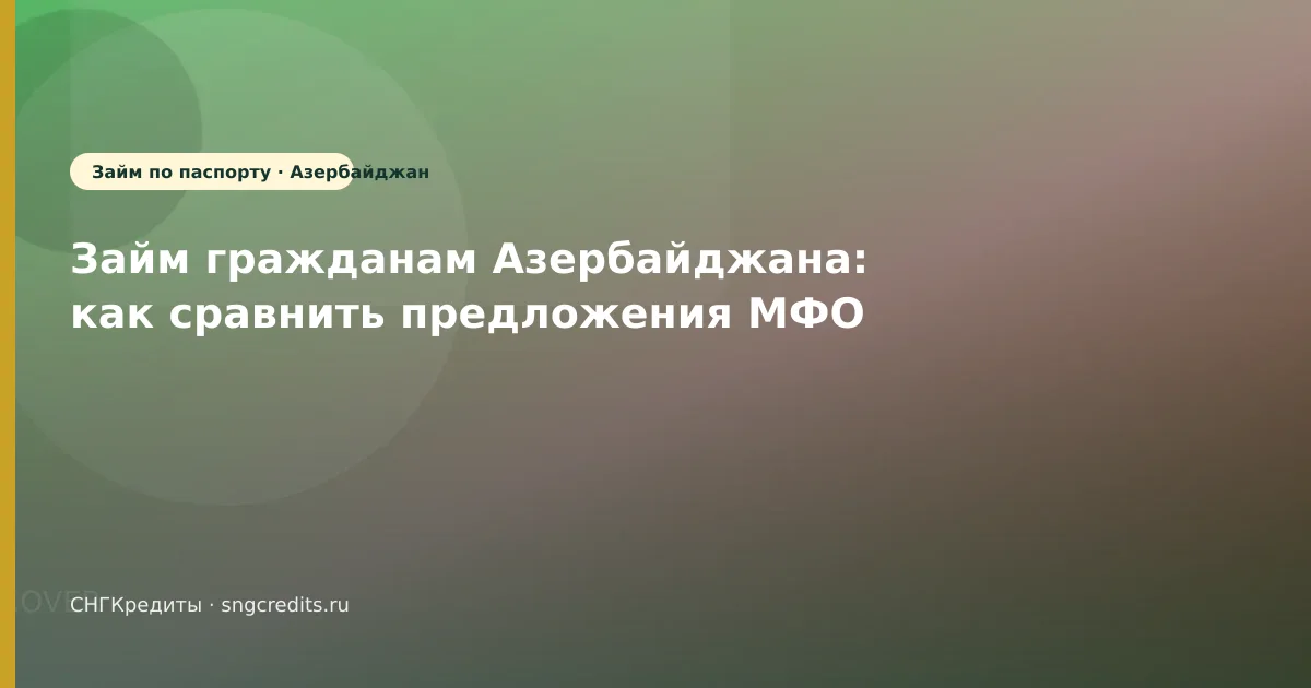 Займ гражданам Азербайджана: как сравнить предложения МФО