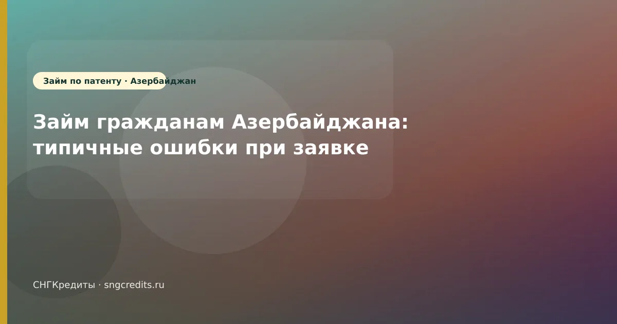 Займ гражданам Азербайджана: типичные ошибки при заявке