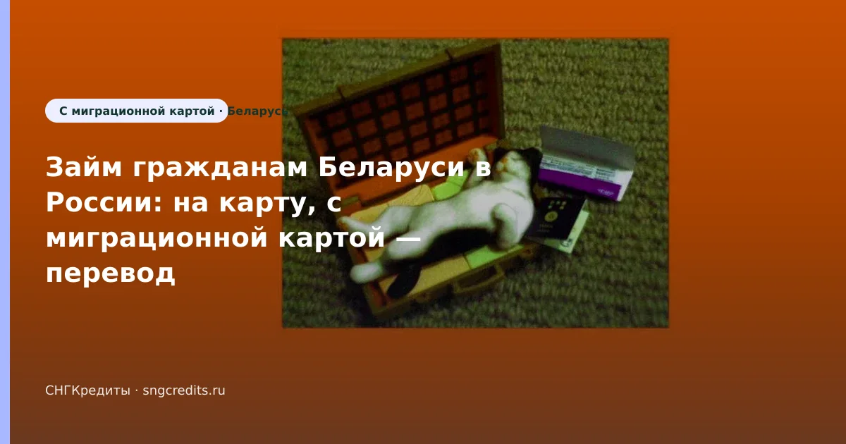 Займ гражданам Беларуси в России: на карту, с миграционной картой — перевод на карту российского банка