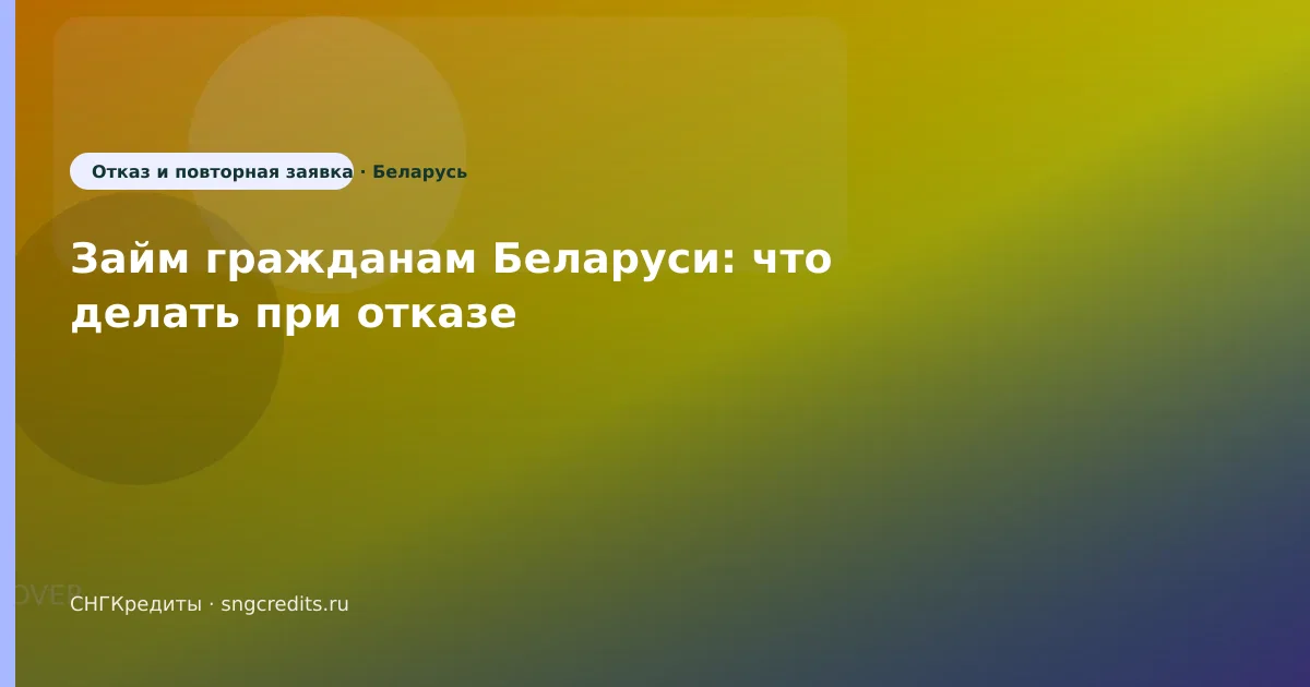 Займ гражданам Беларуси: что делать при отказе