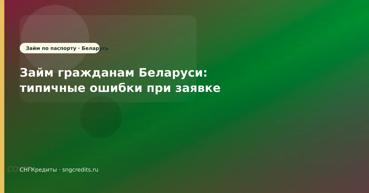 Займ гражданам Беларуси: типичные ошибки при заявке