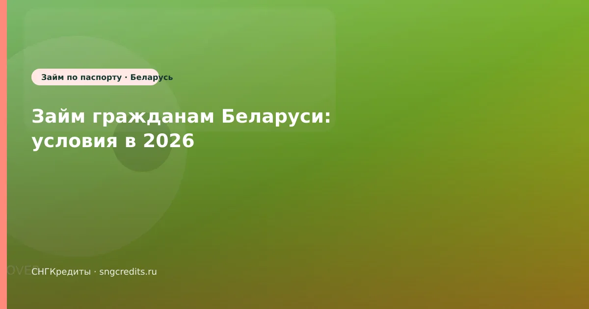 Займ гражданам Беларуси: условия в 2026