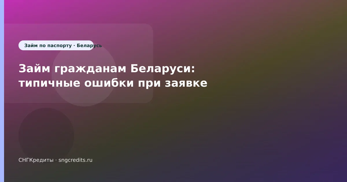 Займ гражданам Беларуси: типичные ошибки при заявке