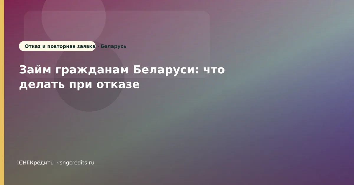 Займ гражданам Беларуси: что делать при отказе