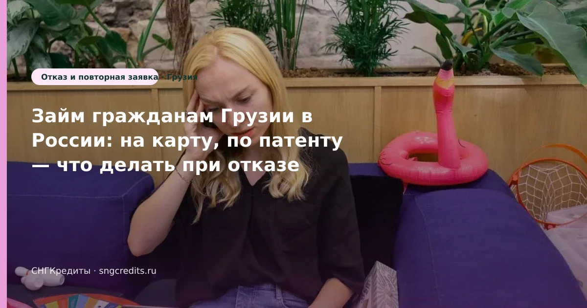 Займ гражданам Грузии в России: на карту, по патенту — что делать при отказе