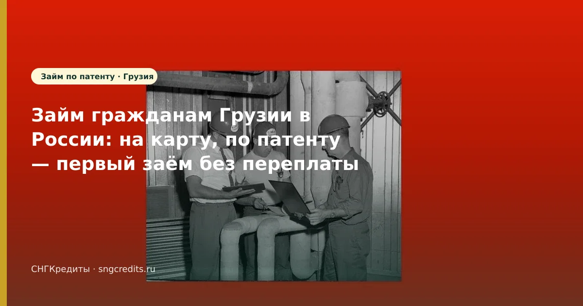Займ гражданам Грузии в России: на карту, по патенту — первый заём без переплаты