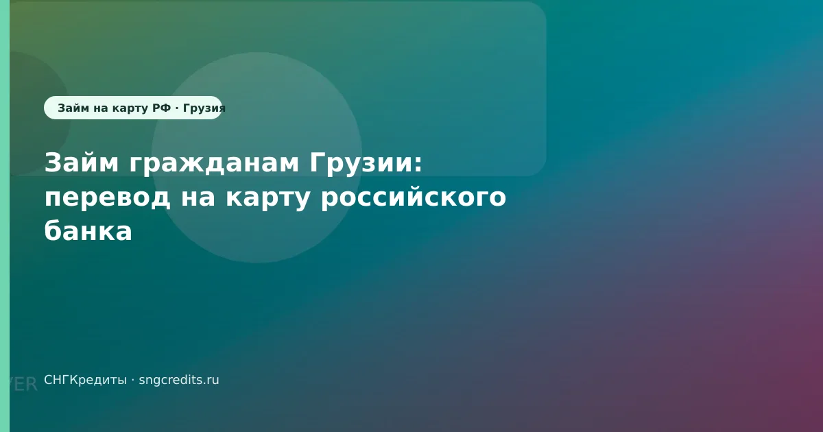 Займ гражданам Грузии: перевод на карту российского банка