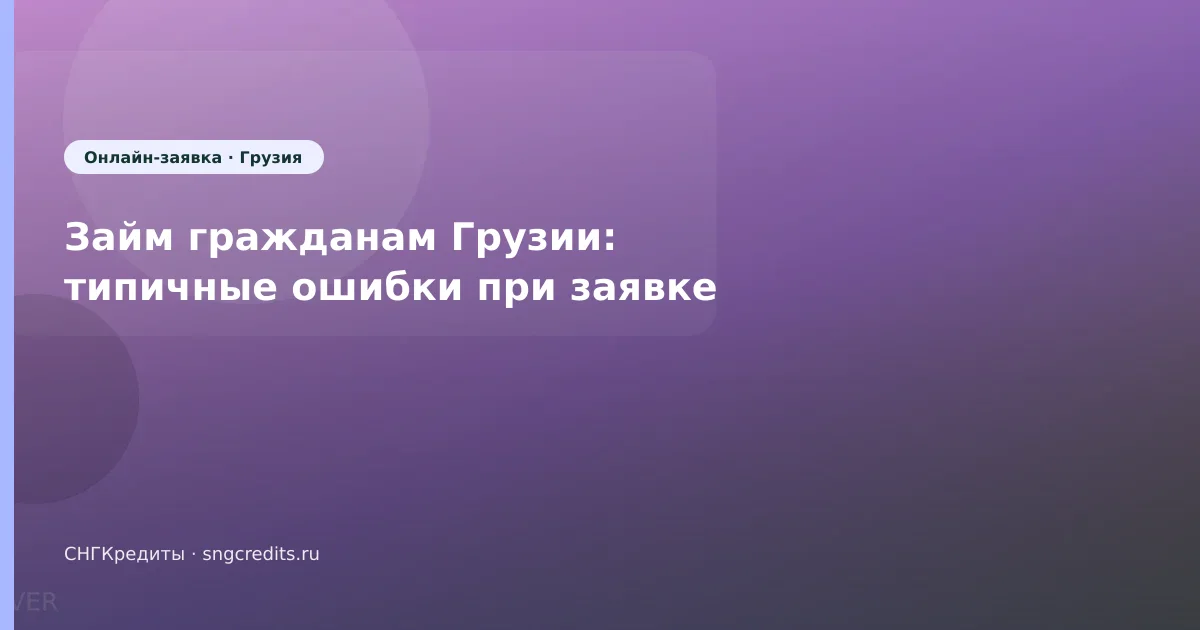 Займ гражданам Грузии: типичные ошибки при заявке