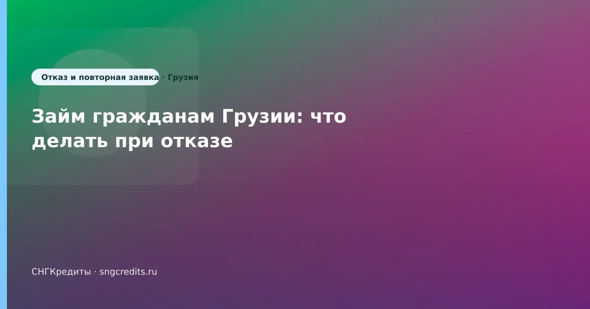Займ гражданам Грузии: что делать при отказе