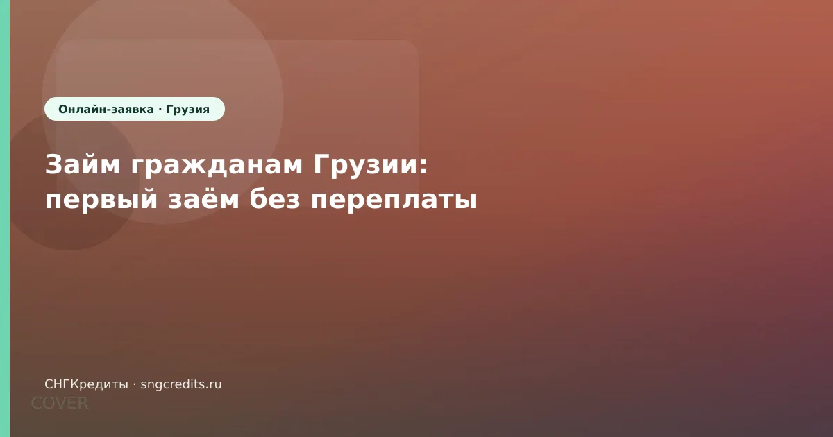 Займ гражданам Грузии: первый заём без переплаты