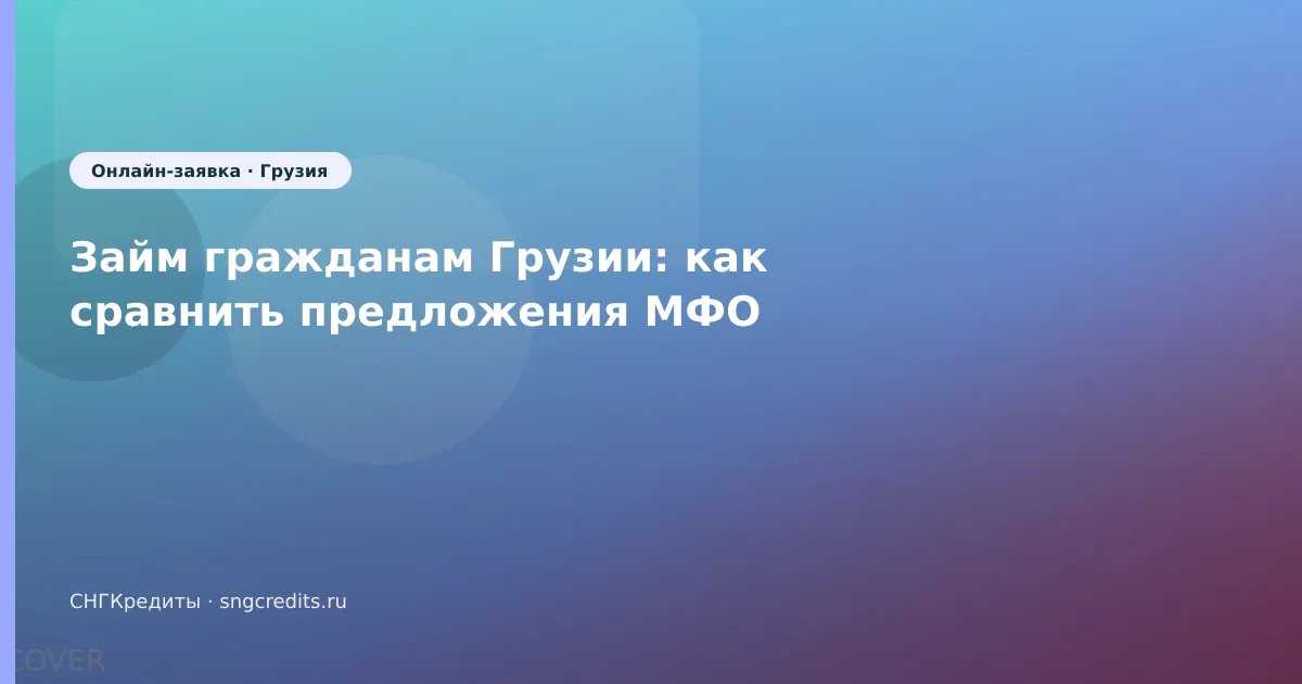 Займ гражданам Грузии: как сравнить предложения МФО